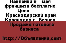 Наклейки к 9 мая - франшиза бесплатно › Цена ­ 3 500 - Краснодарский край, Краснодар г. Бизнес » Продажа готового бизнеса   